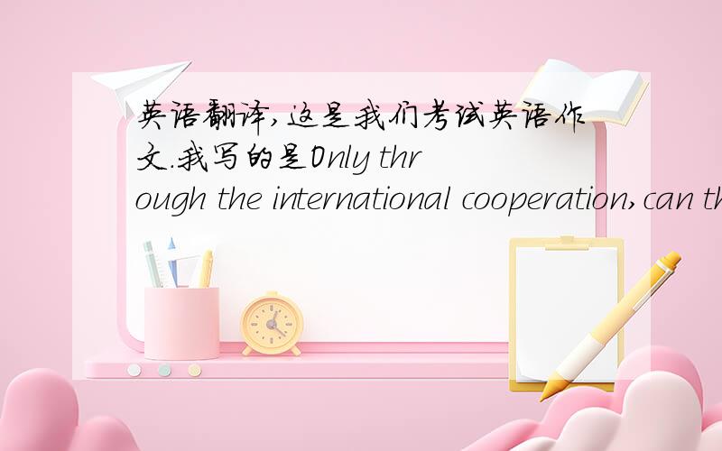 英语翻译,这是我们考试英语作文.我写的是Only through the international cooperation,can the sustainable development go well.我就想不通了,那里错了?