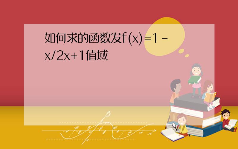 如何求的函数发f(x)=1-x/2x+1值域