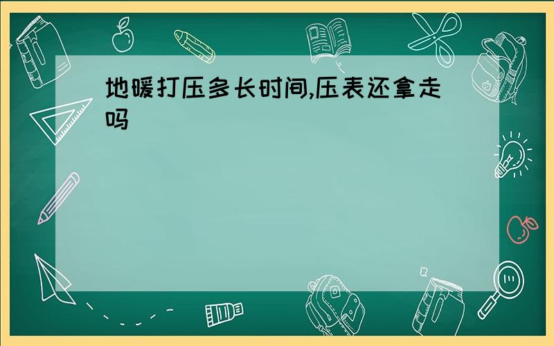 地暖打压多长时间,压表还拿走吗