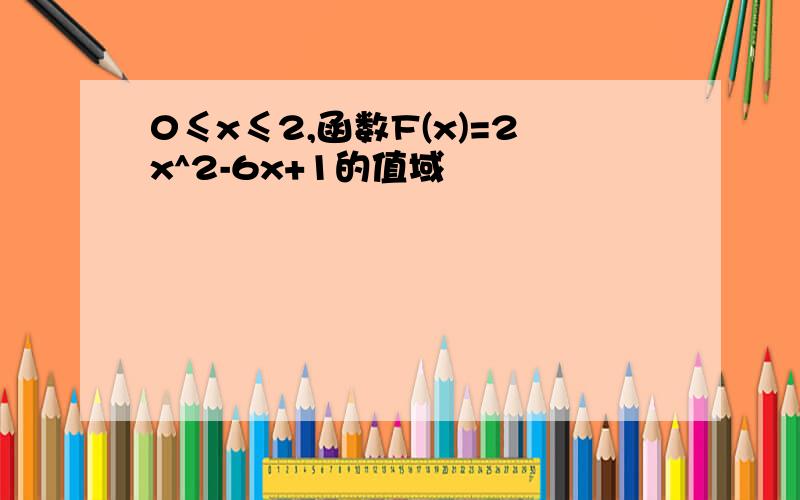 0≤x≤2,函数F(x)=2x^2-6x+1的值域