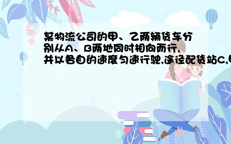 某物流公司的甲、乙两辆货车分别从A、B两地同时相向而行,并以各自的速度匀速行驶,途径配货站C,甲车先到达C地,并在C地用1小时配货,然后按原速度开往B地,乙车从B地直达A地,图16是甲、乙两