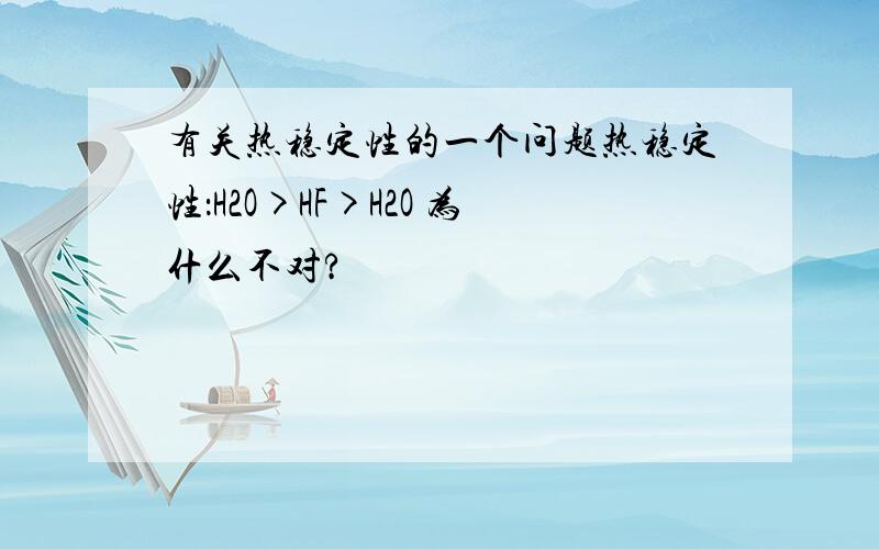 有关热稳定性的一个问题热稳定性：H2O>HF>H2O 为什么不对?