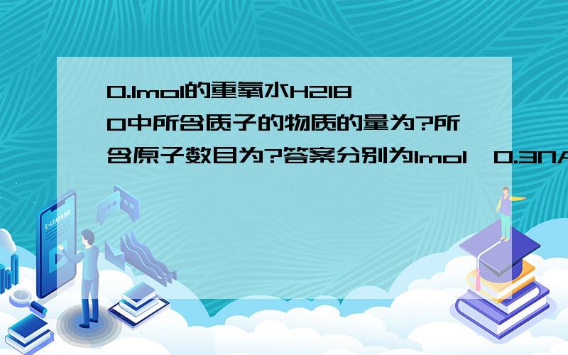 0.1mol的重氧水H218O中所含质子的物质的量为?所含原子数目为?答案分别为1mol,0.3NA注：2是底数,18是在O左上角.