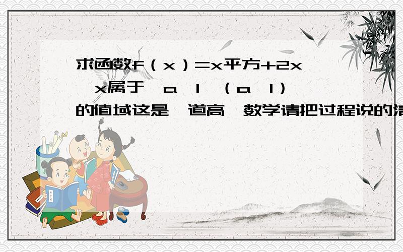 求函数f（x）=x平方+2x,x属于【a,1】（a＜1）的值域这是一道高一数学请把过程说的清楚一些,好的加分.谢谢