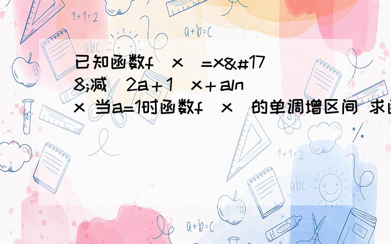 已知函数f[x]=x²减[2a＋1]x＋alnx 当a=1时函数f[x]的单调增区间 求函数f[x]在区间[1,e]上的最小值