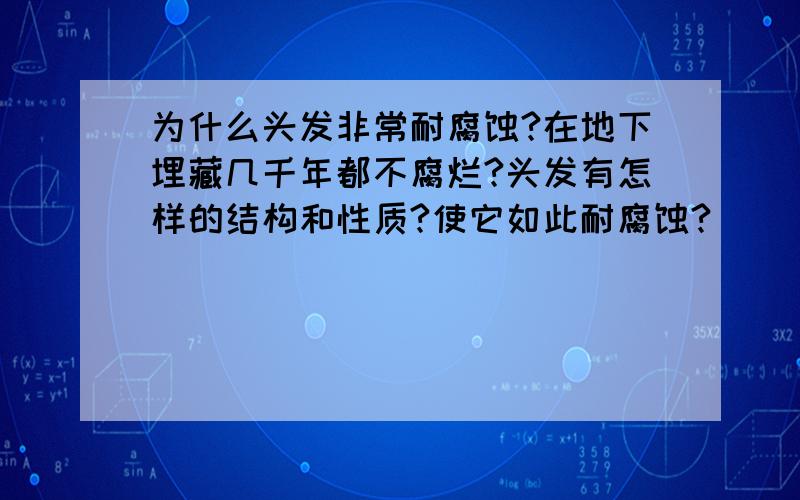 为什么头发非常耐腐蚀?在地下埋藏几千年都不腐烂?头发有怎样的结构和性质?使它如此耐腐蚀?