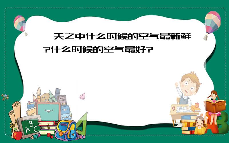 一天之中什么时候的空气最新鲜?什么时候的空气最好?