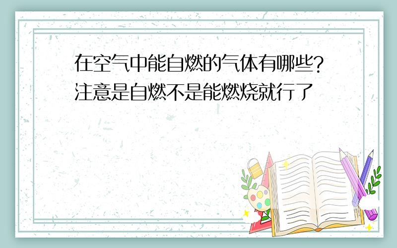 在空气中能自燃的气体有哪些?注意是自燃不是能燃烧就行了