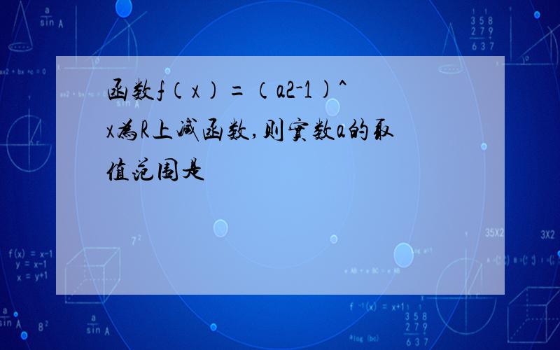 函数f（x）=（a2-1)^x为R上减函数,则实数a的取值范围是