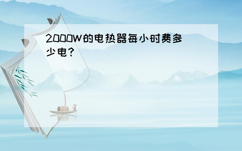 2000W的电热器每小时费多少电?