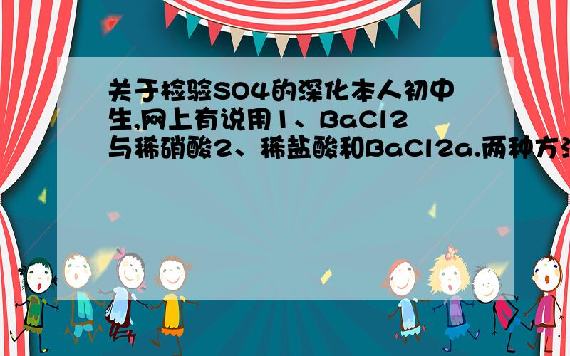 关于检验SO4的深化本人初中生,网上有说用1、BaCl2与稀硝酸2、稀盐酸和BaCl2a.两种方法足够严密吗?b.1、2两种方法顺序能否颠倒,颠倒后有何后果?