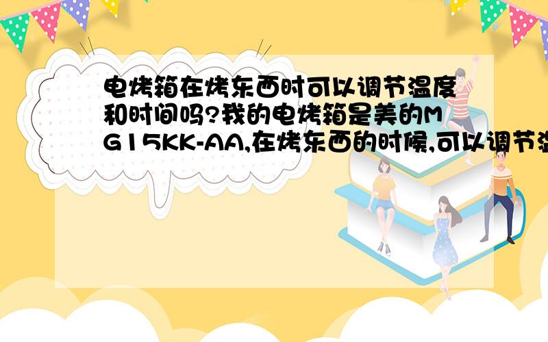 电烤箱在烤东西时可以调节温度和时间吗?我的电烤箱是美的MG15KK-AA,在烤东西的时候,可以调节温度和时间吗?如何调节是好?