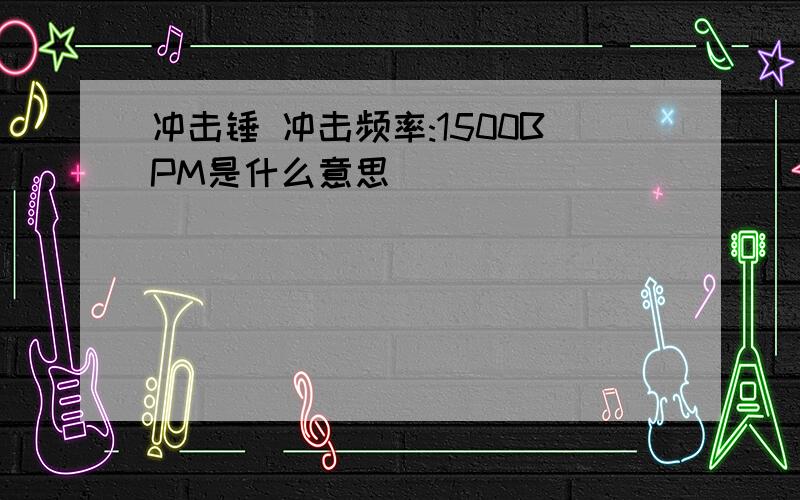 冲击锤 冲击频率:1500BPM是什么意思