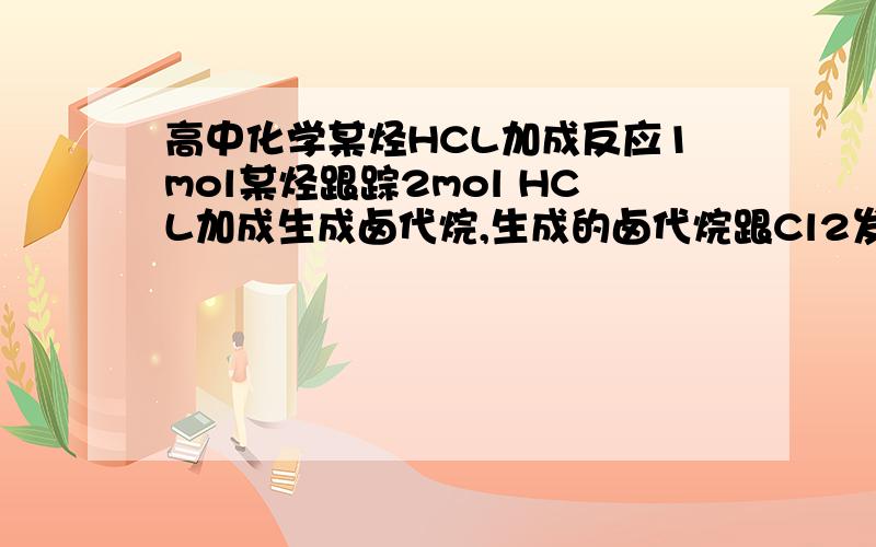 高中化学某烃HCL加成反应1mol某烃跟踪2mol HCL加成生成卤代烷,生成的卤代烷跟Cl2发生取代反应,若卤代烷与Cl2的物质的量之比为1:10发生完全取代,生成只含二种元素的有机物,则该()A,2-丁烯B,2-5烯