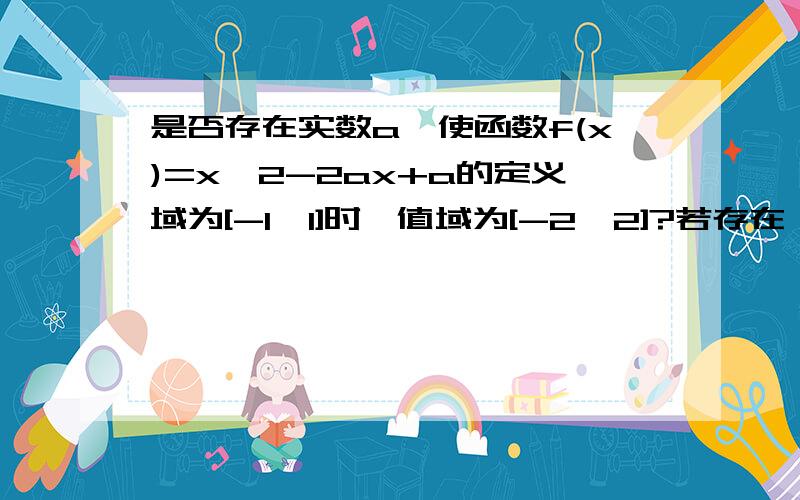 是否存在实数a,使函数f(x)=x^2-2ax+a的定义域为[-1,1]时,值域为[-2,2]?若存在 求a的值,若不存在说明理由