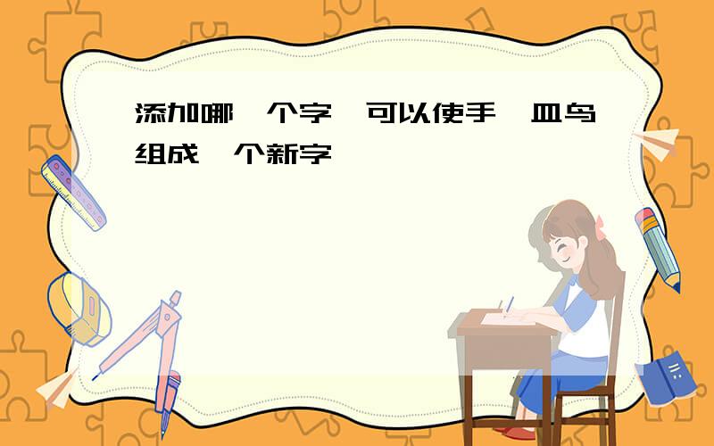 添加哪一个字,可以使手扌皿鸟组成一个新字