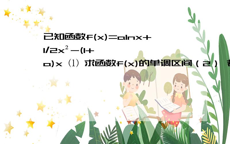 已知函数f(x)=alnx+1/2x²-(1+a)x ⑴ 求函数f(x)的单调区间（2） 若函数f(x)≥0对定义域内的任意x恒成立,求实数a的取值范围；