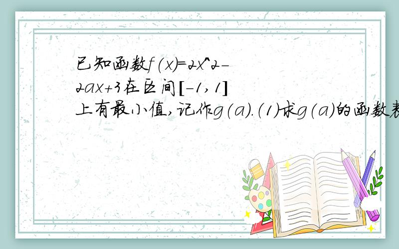 已知函数f(x)=2x^2-2ax+3在区间[-1,1]上有最小值,记作g(a).（1)求g(a)的函数表达式（2）求g(a)的最大值表达式先求出a的取值范围然后怎么做