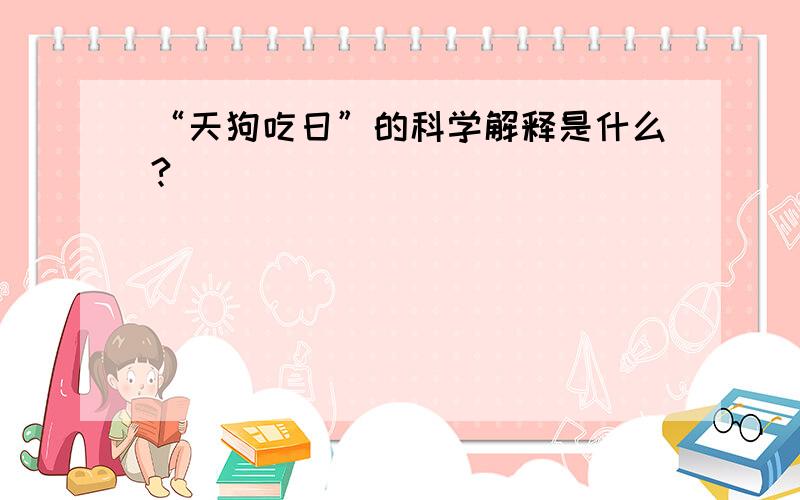 “天狗吃日”的科学解释是什么?