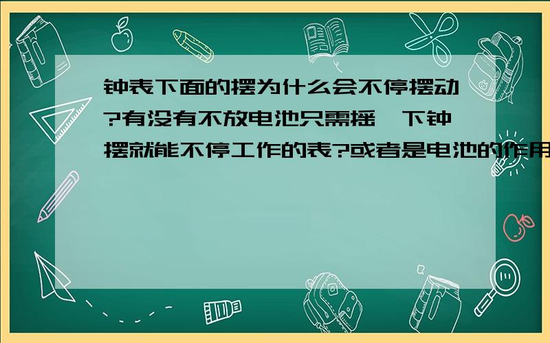 钟表下面的摆为什么会不停摆动?有没有不放电池只需摇一下钟摆就能不停工作的表?或者是电池的作用?