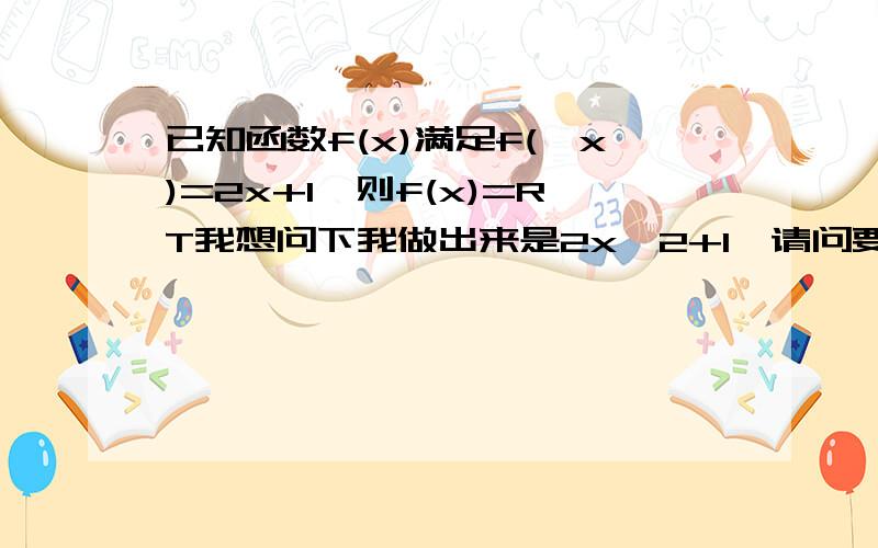 已知函数f(x)满足f(√x)=2x+1,则f(x)=RT我想问下我做出来是2x^2+1,请问要不要加上（x〉=0）阿