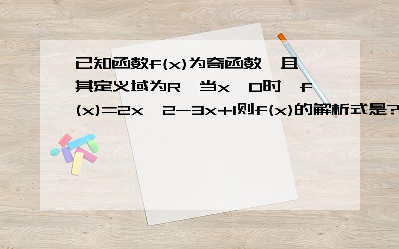 已知函数f(x)为奇函数,且其定义域为R,当x＜0时,f(x)=2x^2-3x+1则f(x)的解析式是?