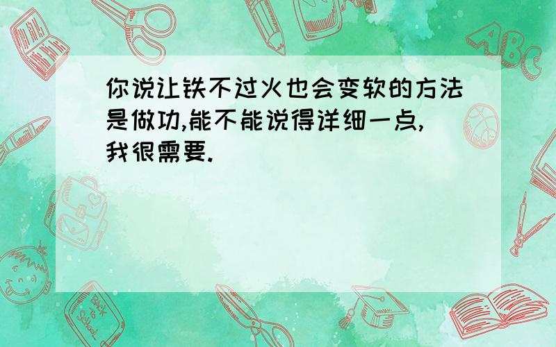 你说让铁不过火也会变软的方法是做功,能不能说得详细一点,我很需要.