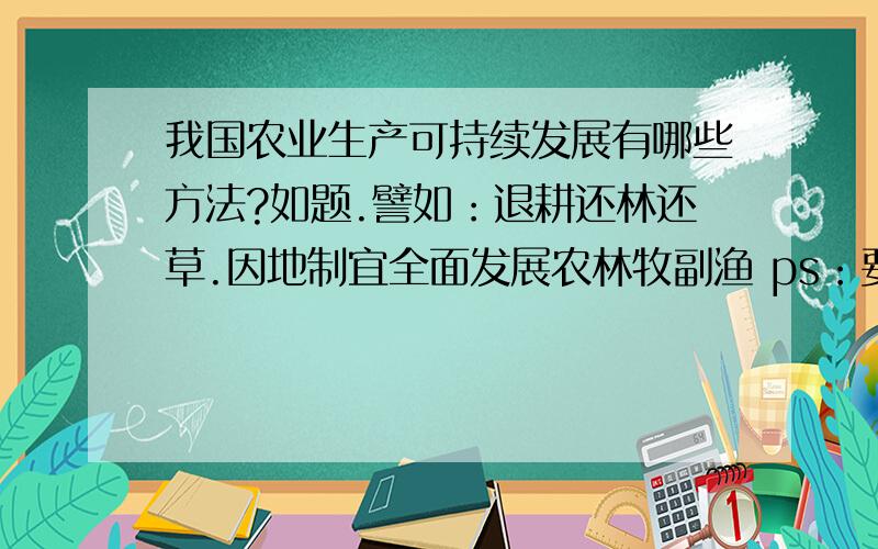 我国农业生产可持续发展有哪些方法?如题.譬如：退耕还林还草.因地制宜全面发展农林牧副渔 ps：要全面的具体分析 谢..