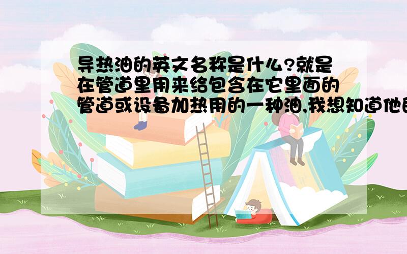 导热油的英文名称是什么?就是在管道里用来给包含在它里面的管道或设备加热用的一种油,我想知道他的准确的英文名称