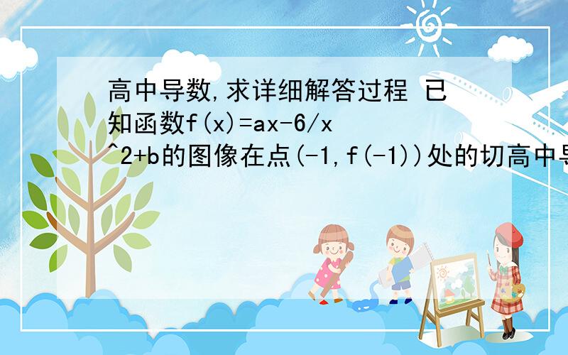 高中导数,求详细解答过程 已知函数f(x)=ax-6/x^2+b的图像在点(-1,f(-1))处的切高中导数,求详细解答过程已知函数f(x)=ax-6/x^2+b的图像在点(-1,f(-1))处的切线方程为x+2y+5=0,求y=f(x)的解析式