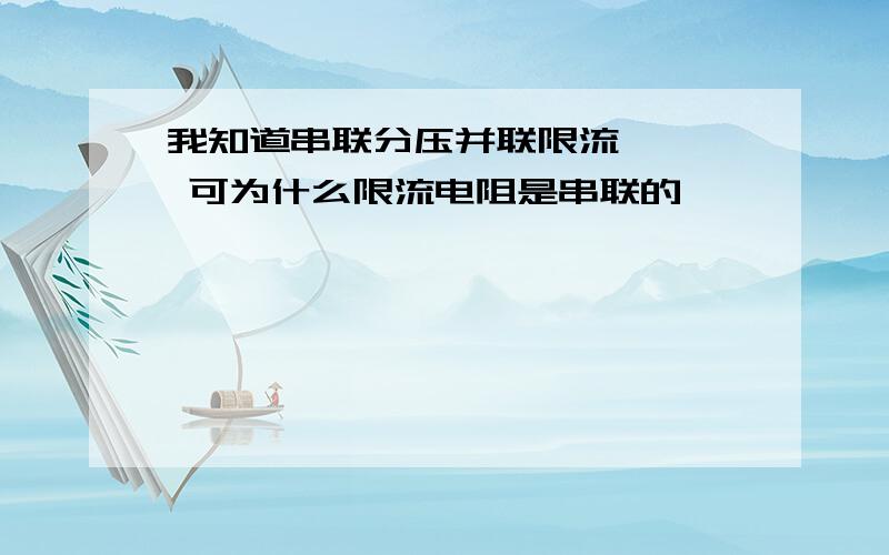 我知道串联分压并联限流    可为什么限流电阻是串联的