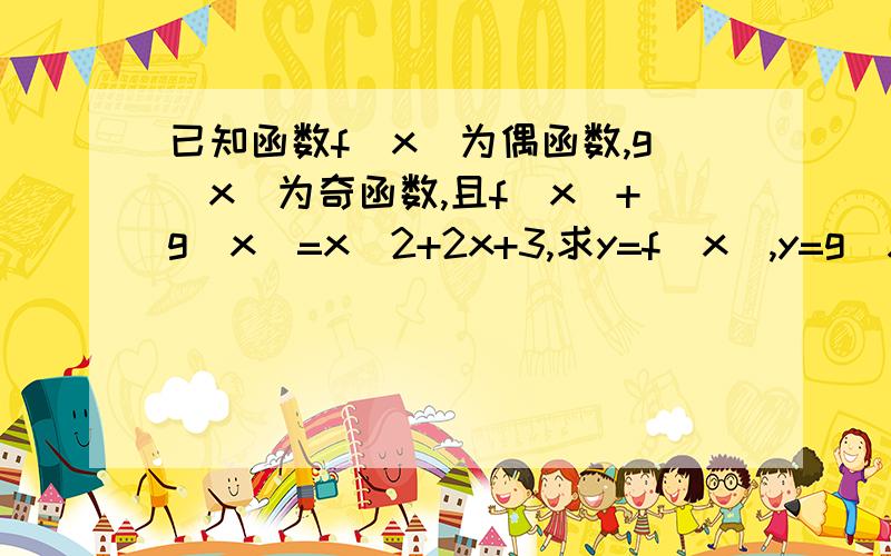 已知函数f(x)为偶函数,g(x)为奇函数,且f(x)+g(x)=x^2+2x+3,求y=f(x),y=g(X)的解析式过程