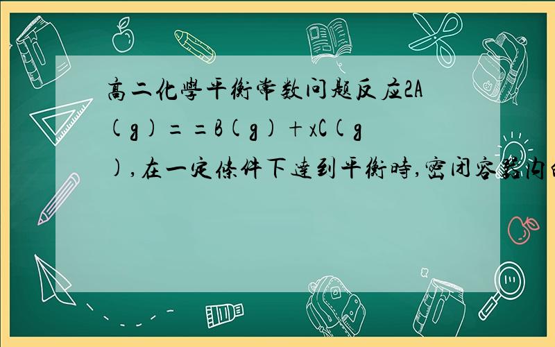 高二化学平衡常数问题反应2A(g)==B(g)+xC(g),在一定条件下达到平衡时,密闭容器内的压强增大了p%,测得A的转化率为p%,则x的值为A.1    B.2  C.3  D.4麻烦各位大哥帮帮忙,讲解下~~~~~~~~~~~~~~