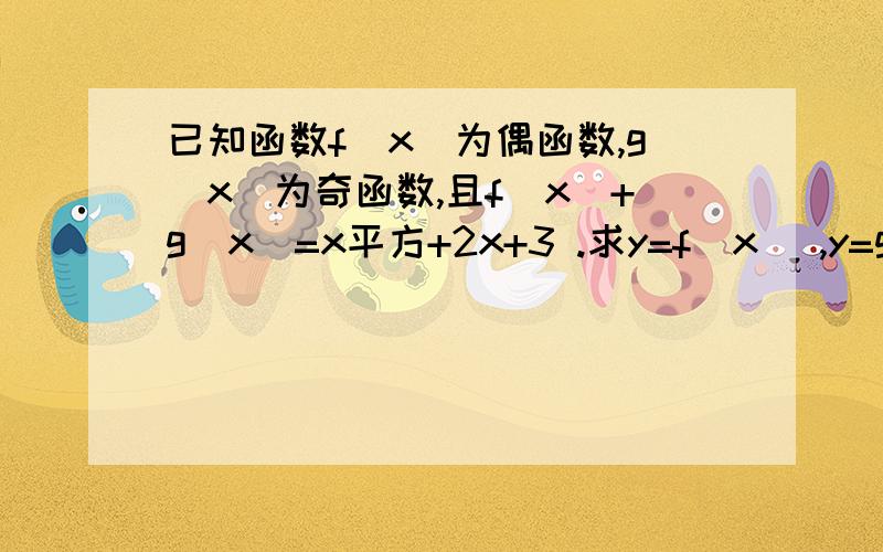 已知函数f(x)为偶函数,g(x)为奇函数,且f(x)+g(x)=x平方+2x+3 .求y=f(x) ,y=g(x) 的解析式.我已经知道答案是 f(X)=x平方+3 g(x)=2x