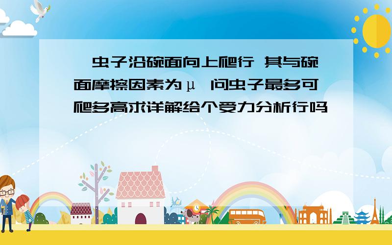 一虫子沿碗面向上爬行 其与碗面摩擦因素为μ 问虫子最多可爬多高求详解给个受力分析行吗