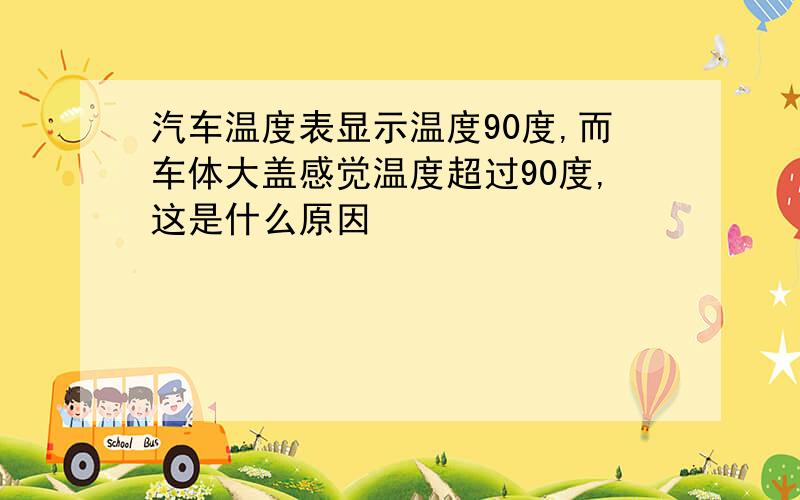 汽车温度表显示温度90度,而车体大盖感觉温度超过90度,这是什么原因