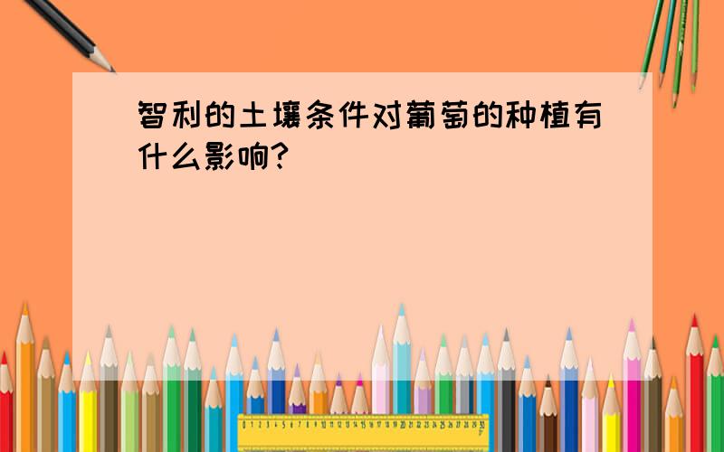 智利的土壤条件对葡萄的种植有什么影响?