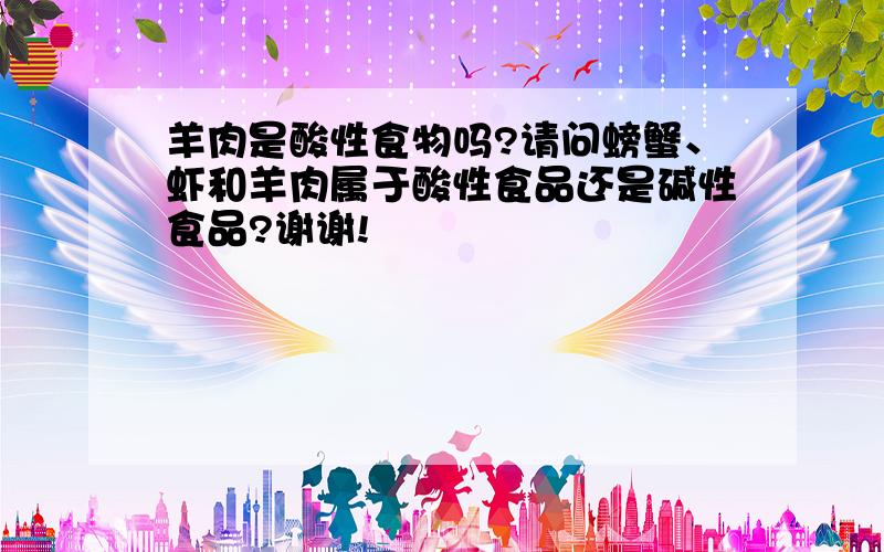 羊肉是酸性食物吗?请问螃蟹、虾和羊肉属于酸性食品还是碱性食品?谢谢!