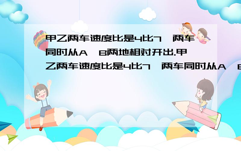 甲乙两车速度比是4比7,两车同时从A、B两地相对开出.甲乙两车速度比是4比7,两车同时从A、B两地相对开出,在离A、B两地中点12千米处相遇.A、B两地相距多少米?搞错了是在离A、B两地中点18千米