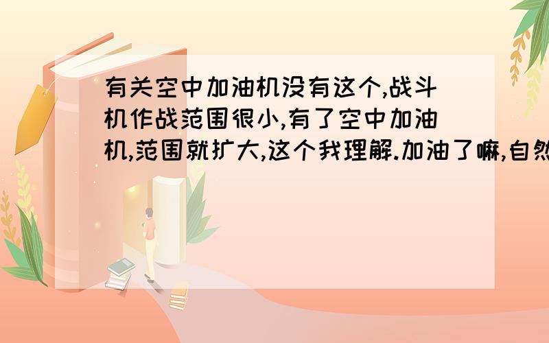 有关空中加油机没有这个,战斗机作战范围很小,有了空中加油机,范围就扩大,这个我理解.加油了嘛,自然飞得就远了.可我有一点不明白.空中加油机本身应该也有个航程呀,谁给它加油呢?难道它