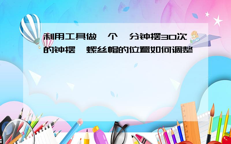 利用工具做一个一分钟摆30次的钟摆,螺丝帽的位置如何调整