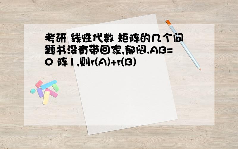 考研 线性代数 矩阵的几个问题书没有带回家,郁闷.AB=0 阵1,则r(A)+r(B)