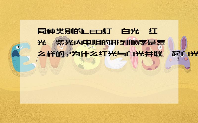 同种类别的LED灯,白光,红光,紫光内电阻的排列顺序是怎么样的?为什么红光与白光并联一起白光不会亮?