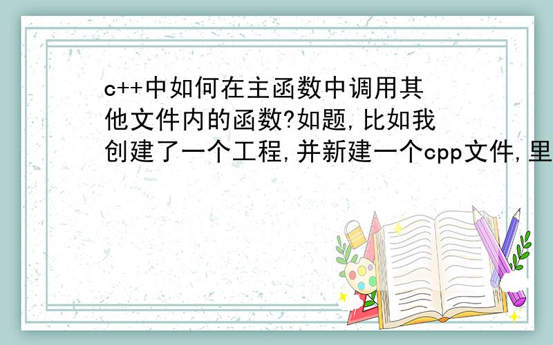 c++中如何在主函数中调用其他文件内的函数?如题,比如我创建了一个工程,并新建一个cpp文件,里面放xx.cpp,之后又新建一个test.cpp,test.cpp里面有主函数,现在我想在主函数里调用xx.cpp,