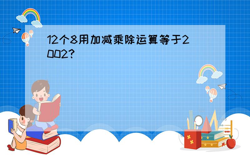 12个8用加减乘除运算等于2002?