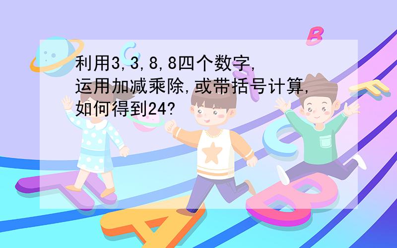 利用3,3,8,8四个数字,运用加减乘除,或带括号计算,如何得到24?