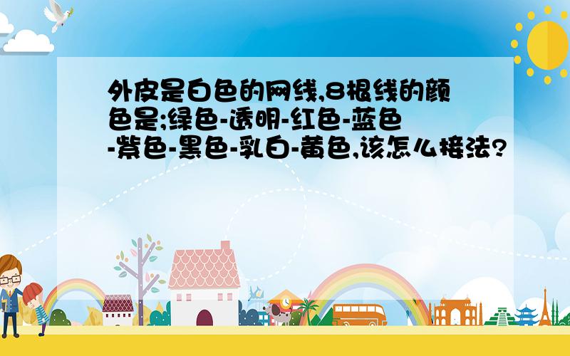 外皮是白色的网线,8根线的颜色是;绿色-透明-红色-蓝色-紫色-黑色-乳白-黄色,该怎么接法?