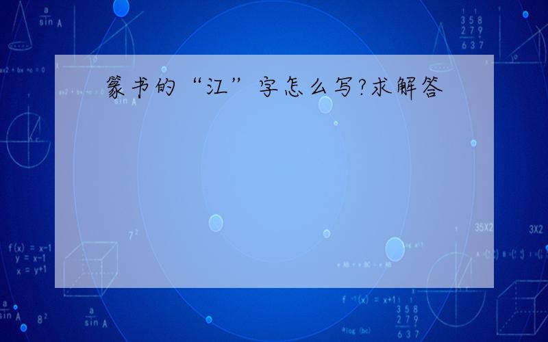 篆书的“江”字怎么写?求解答