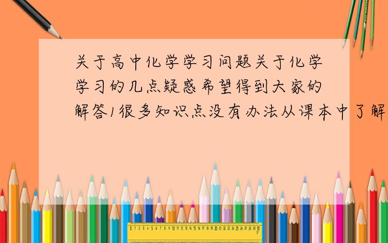 关于高中化学学习问题关于化学学习的几点疑惑希望得到大家的解答1很多知识点没有办法从课本中了解 知识点不系统2有没有推荐的参考书3有机化学堆积如山的性质溶解度密度跟氢氧化钠反