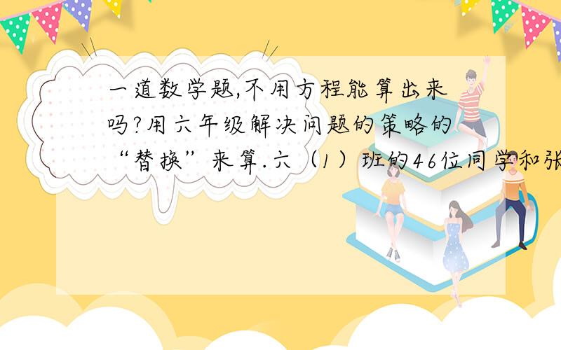 一道数学题,不用方程能算出来吗?用六年级解决问题的策略的“替换”来算.六（1）班的46位同学和张老师、李老师一起去参观航天科技展,买门票一共用去50元.已知每张学生票的价钱是每张成